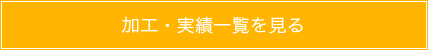 加工・実績一覧を見る