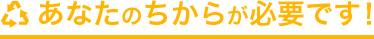 あなたのちからが必要です！